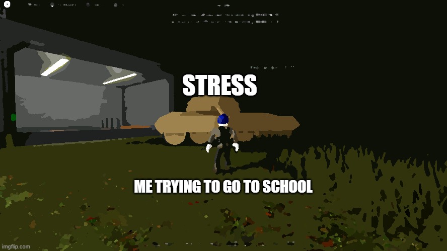 tank | STRESS; ME TRYING TO GO TO SCHOOL | image tagged in tank | made w/ Imgflip meme maker