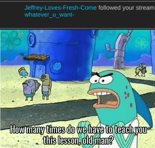 Oh goodness he's joining my dead streams | image tagged in how many times do we have to teach you this lesson old man | made w/ Imgflip meme maker