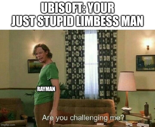 rayman dlc in nutshell | UBISOFT: YOUR JUST STUPID LIMBESS MAN; RAYMAN | image tagged in are you challenging me | made w/ Imgflip meme maker
