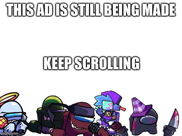 THIS AD IS STILL BEING MADE; KEEP SCROLLING | image tagged in me and the boys | made w/ Imgflip meme maker