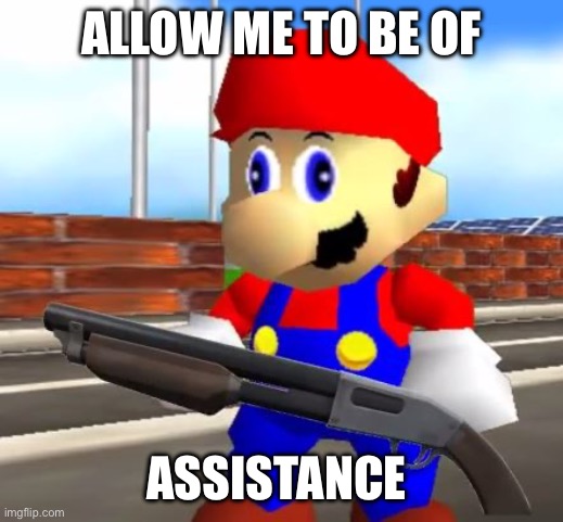 SMG4 Shotgun Mario | ALLOW ME TO BE OF ASSISTANCE | image tagged in smg4 shotgun mario | made w/ Imgflip meme maker