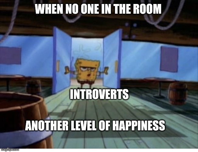 Introverts | WHEN NO ONE IN THE ROOM; INTROVERTS; ANOTHER LEVEL OF HAPPINESS | image tagged in introverts | made w/ Imgflip meme maker