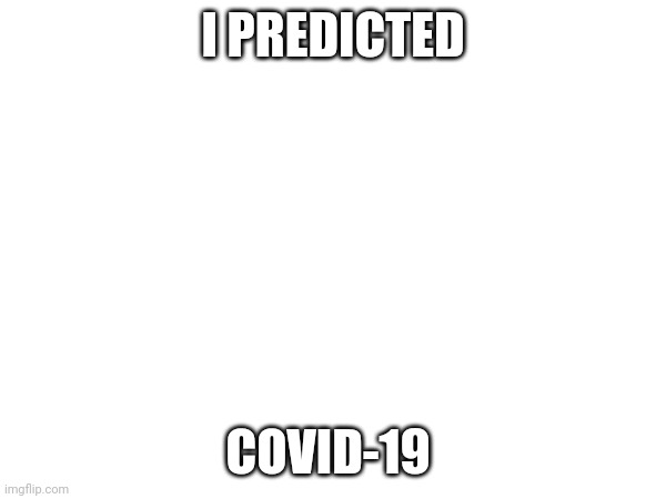I hate myself :) | I PREDICTED; COVID-19 | made w/ Imgflip meme maker