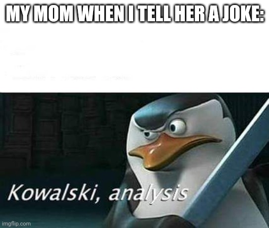 ??????? ??????? ⬜️⬛️?⬜️⬛️?? ??????? ?⬛️⬛️⬛️⬛️⬛️? ??⬛️⬛️⬛️?? ??????? | MY MOM WHEN I TELL HER A JOKE: | image tagged in kowalski analysis | made w/ Imgflip meme maker