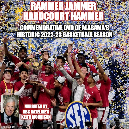 RAMMER JAMMER
HARDCOURT HAMMER; COMMEMORATIVE DVD OF ALABAMA'S HISTORIC 2022-23 BASKETBALL SEASON; NARRATED BY NBC DATELINE'S KEITH MORRISON | image tagged in alabama,basketball | made w/ Imgflip meme maker