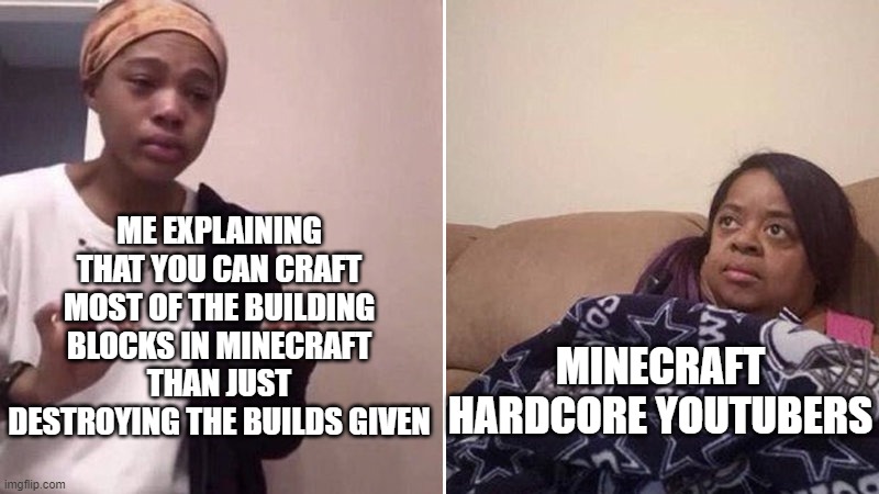 Truth that no one can accept | ME EXPLAINING THAT YOU CAN CRAFT MOST OF THE BUILDING BLOCKS IN MINECRAFT THAN JUST DESTROYING THE BUILDS GIVEN; MINECRAFT HARDCORE YOUTUBERS | image tagged in me explaining to my mom | made w/ Imgflip meme maker