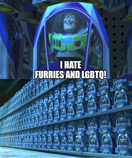 Buzz lightyear clones | I HATE FURRIES AND LGBTQ! | image tagged in buzz lightyear clones | made w/ Imgflip meme maker