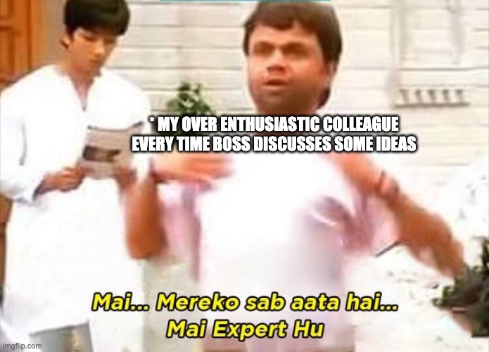 Work Meme | * MY OVER ENTHUSIASTIC COLLEAGUE EVERY TIME BOSS DISCUSSES SOME IDEAS | image tagged in rajpal yadav | made w/ Imgflip meme maker