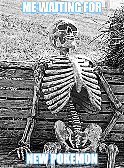 Me waiting for new pokemon | ME WAITING FOR; NEW POKEMON | image tagged in memes,waiting skeleton | made w/ Imgflip meme maker