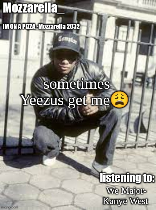 it such a good album | sometimes Yeezus get me😩; We Major- Kanye West | image tagged in eazy-e | made w/ Imgflip meme maker