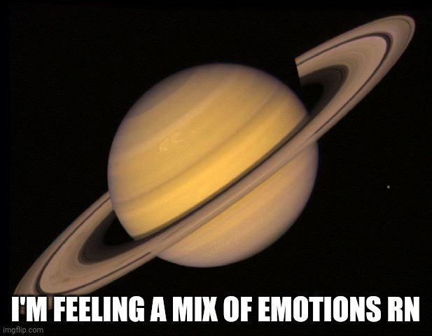 Saturn | I'M FEELING A MIX OF EMOTIONS RN | image tagged in saturn | made w/ Imgflip meme maker