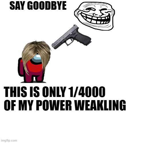 hey, karen, SAY GOODBYE | SAY GOODBYE; THIS IS ONLY 1/4000 OF MY POWER WEAKLING | image tagged in karen,gun,trollface,memes | made w/ Imgflip meme maker