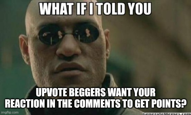 Hmmmmmm | UPVOTE BEGGERS WANT YOUR REACTION IN THE COMMENTS TO GET POINTS? | image tagged in what if i told you,hmmm | made w/ Imgflip meme maker