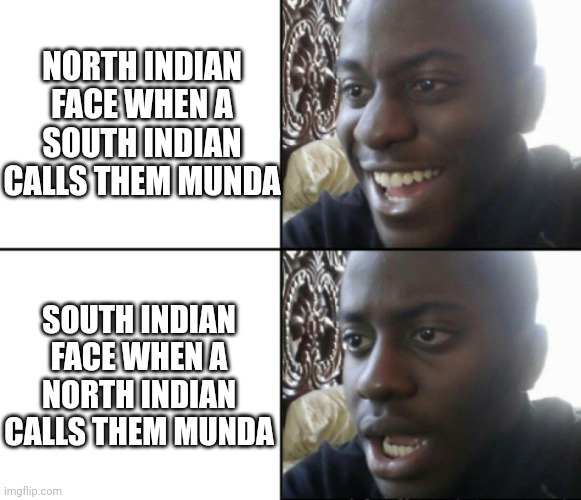 Happy / Shock | NORTH INDIAN FACE WHEN A SOUTH INDIAN CALLS THEM MUNDA; SOUTH INDIAN FACE WHEN A NORTH INDIAN CALLS THEM MUNDA | image tagged in happy / shock | made w/ Imgflip meme maker