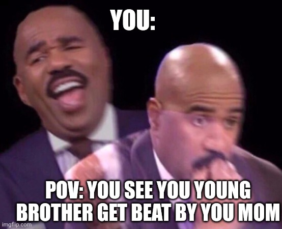 Steve Harvey Laughing Serious | YOU:; POV: YOU SEE YOU YOUNG BROTHER GET BEAT BY YOU MOM | image tagged in memes | made w/ Imgflip meme maker