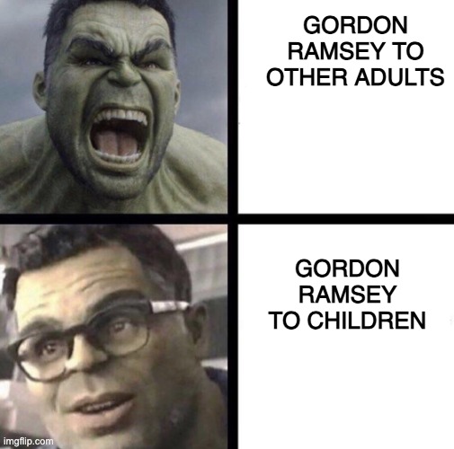 original meme idea |  GORDON RAMSEY TO OTHER ADULTS; GORDON RAMSEY TO CHILDREN | image tagged in dark humor,we have a hulk,gaming,just random tags lol,but why why would you do that,my pokemon can't stop laughing you are wrong | made w/ Imgflip meme maker
