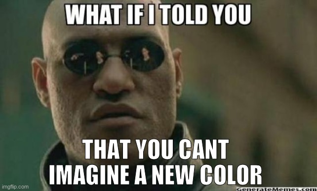 What If I Told You.... | THAT YOU CANT IMAGINE A NEW COLOR | image tagged in what if i told you,funny | made w/ Imgflip meme maker
