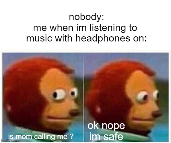 just to make sure so i wont get scolded | nobody:
me when im listening to 
music with headphones on:; ok nope im safe; is mom calling me ? | image tagged in memes,monkey puppet | made w/ Imgflip meme maker