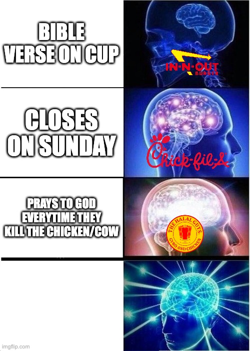 Religious Fast Food Chains be like | BIBLE VERSE ON CUP; CLOSES ON SUNDAY; PRAYS TO GOD EVERYTIME THEY KILL THE CHICKEN/COW | image tagged in memes,expanding brain | made w/ Imgflip meme maker