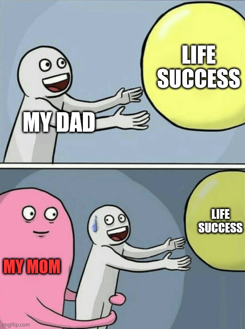 Is it only my dad telling things like "oh if i didnt meet ur mom i would be a president" or is it normal? | LIFE SUCCESS; MY DAD; LIFE SUCCESS; MY MOM | image tagged in memes,running away balloon | made w/ Imgflip meme maker