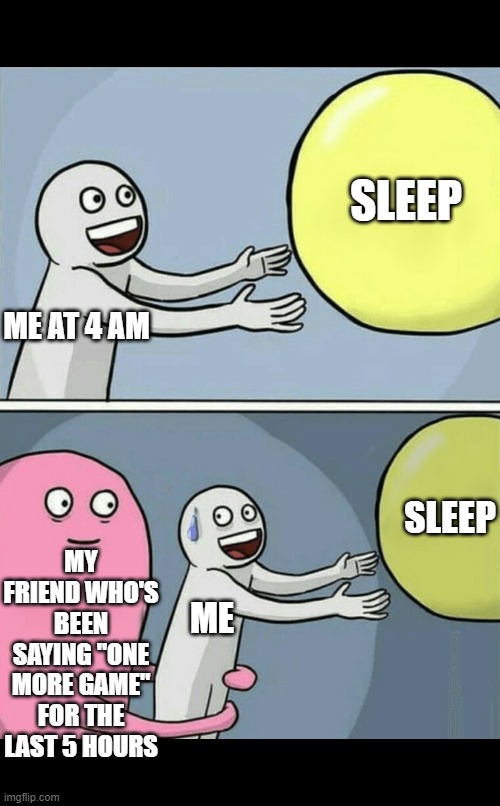 That's why I'm sleep deprived ? | SLEEP; ME AT 4 AM; SLEEP; MY FRIEND WHO'S BEEN SAYING "ONE MORE GAME" FOR THE LAST 5 HOURS; ME | image tagged in memes,running away balloon | made w/ Imgflip meme maker