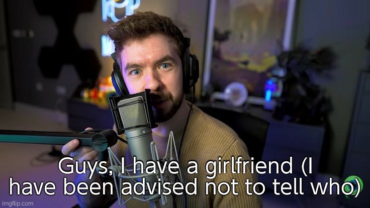 Don't spam the comments asking who she is, as I will not answer you | Guys, I have a girlfriend (I have been advised not to tell who) | image tagged in jacksepticeye | made w/ Imgflip meme maker