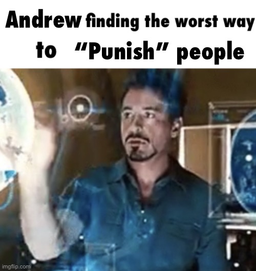 X finding the worst way to | Andrew; “Punish” people | image tagged in x finding the worst way to | made w/ Imgflip meme maker