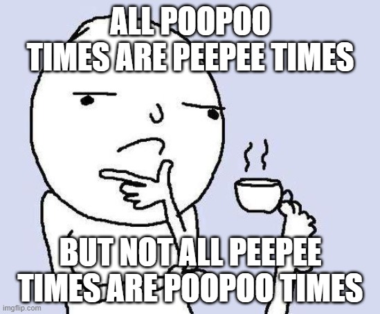 hmmmmmmmmmmmmmmmmmmmmmmmmm | ALL POOPOO TIMES ARE PEEPEE TIMES; BUT NOT ALL PEEPEE TIMES ARE POOPOO TIMES | image tagged in thinking meme,memes | made w/ Imgflip meme maker