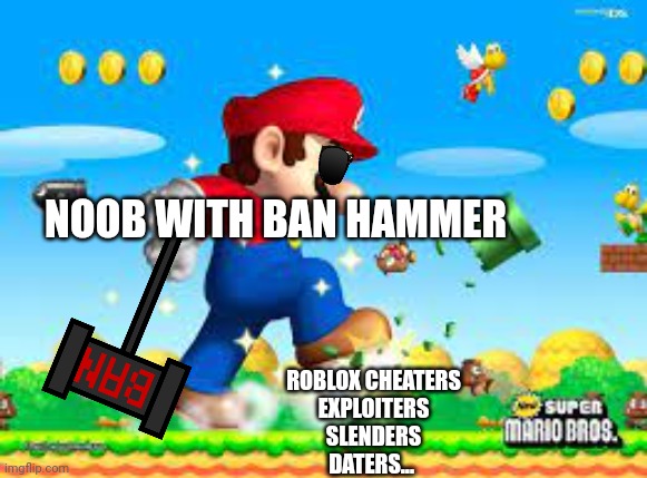 Mario is crushing it | NOOB WITH BAN HAMMER; ROBLOX CHEATERS
EXPLOITERS
SLENDERS
DATERS... | image tagged in mario is crushing it | made w/ Imgflip meme maker