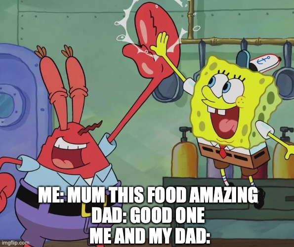 this happened | ME: MUM THIS FOOD AMAZING 
DAD: GOOD ONE 
ME AND MY DAD: | image tagged in krusty krab spongebob high five | made w/ Imgflip meme maker