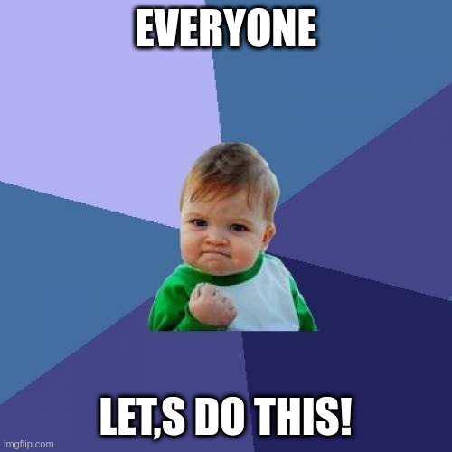 EVERYONE LET,S DO THIS! | image tagged in memes,success kid | made w/ Imgflip meme maker
