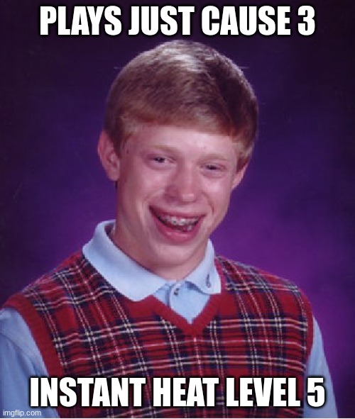 Bad Luck Brian | PLAYS JUST CAUSE 3; INSTANT HEAT LEVEL 5 | image tagged in memes,bad luck brian | made w/ Imgflip meme maker