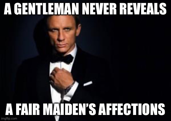 james bond | A GENTLEMAN NEVER REVEALS; A FAIR MAIDEN’S AFFECTIONS | image tagged in james bond | made w/ Imgflip meme maker