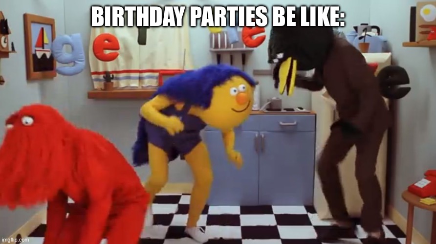 Delet ths dont hug me im scared | BIRTHDAY PARTIES BE LIKE: | image tagged in delet ths dont hug me im scared | made w/ Imgflip meme maker