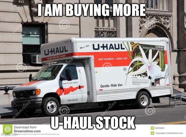 uhaul | I AM BUYING MORE U-HAUL STOCK | image tagged in uhaul | made w/ Imgflip meme maker