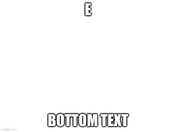 E | E; BOTTOM TEXT | image tagged in e,bottom text | made w/ Imgflip meme maker