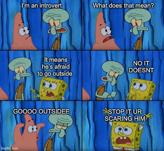 Stop it, Patrick! You're Scaring Him! | I’m an introvert; What does that mean? NO IT DOESNT; It means he’s afraid to go outside. GOOOO OUTSIDEE; STOP IT UR SCARING HIM | image tagged in stop it patrick you're scaring him | made w/ Imgflip meme maker
