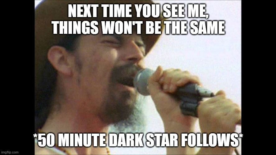 Ready Or Not | NEXT TIME YOU SEE ME, THINGS WON'T BE THE SAME; *50 MINUTE DARK STAR FOLLOWS* | image tagged in ron pigpen mckernan,pigpen,dark star | made w/ Imgflip meme maker