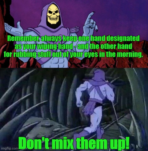 he man skeleton advices | Remember, always keep one hand designated as your wiping hand - and the other hand for rubbing stuff out of your eyes in the morning. Don't mix them up! | image tagged in he man skeleton advices | made w/ Imgflip meme maker