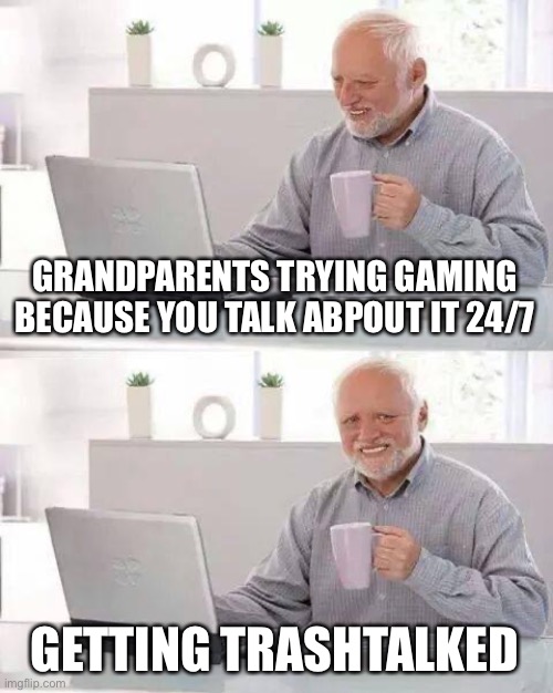Help | GRANDPARENTS TRYING GAMING BECAUSE YOU TALK ABPOUT IT 24/7; GETTING TRASHTALKED | image tagged in memes,hide the pain harold | made w/ Imgflip meme maker