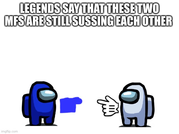 LEGENDS SAY THAT THESE TWO MFS ARE STILL SUSSING EACH OTHER | made w/ Imgflip meme maker