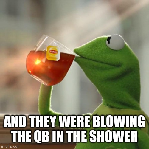 But That's None Of My Business Meme | AND THEY WERE BLOWING THE QB IN THE SHOWER | image tagged in memes,but that's none of my business,kermit the frog | made w/ Imgflip meme maker