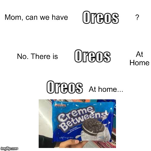 i bought 12 of these... | Oreos; Oreos; Oreos | image tagged in mom can we have | made w/ Imgflip meme maker