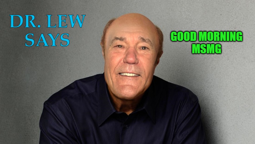 good morning! | DR. LEW
SAYS; GOOD MORNING
MSMG | image tagged in dr lew says,dr phil with kewlews face | made w/ Imgflip meme maker