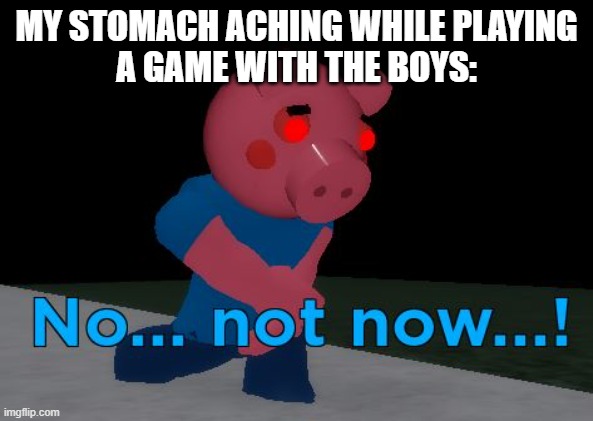 noooooooo | MY STOMACH ACHING WHILE PLAYING
A GAME WITH THE BOYS: | image tagged in not now george pig | made w/ Imgflip meme maker
