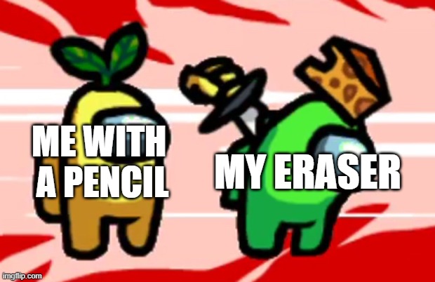 o m g | ME WITH 
A PENCIL; MY ERASER | image tagged in among us stab | made w/ Imgflip meme maker