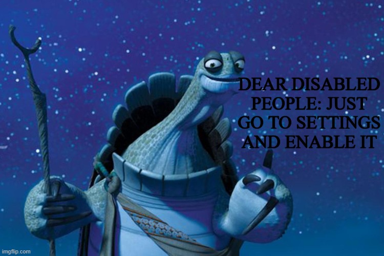 Master Oogway | DEAR DISABLED PEOPLE: JUST GO TO SETTINGS AND ENABLE IT | image tagged in master oogway | made w/ Imgflip meme maker