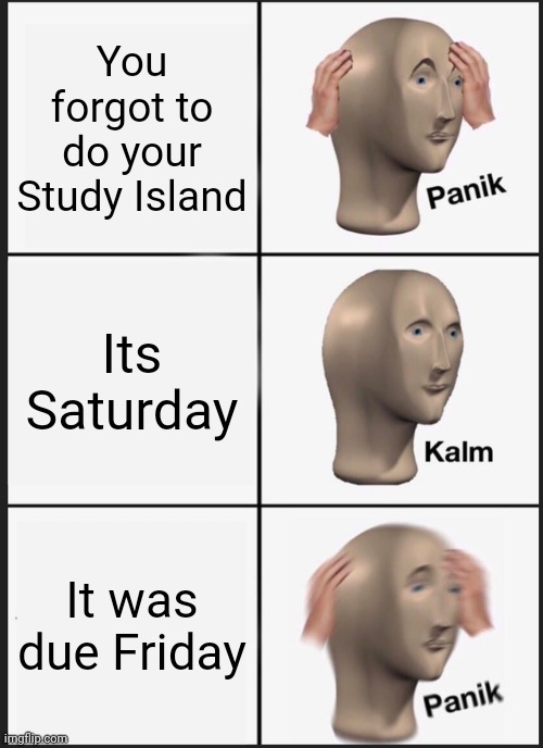Panik Kalm Panik | You forgot to do your Study Island; Its Saturday; It was due Friday | image tagged in memes,panik kalm panik | made w/ Imgflip meme maker