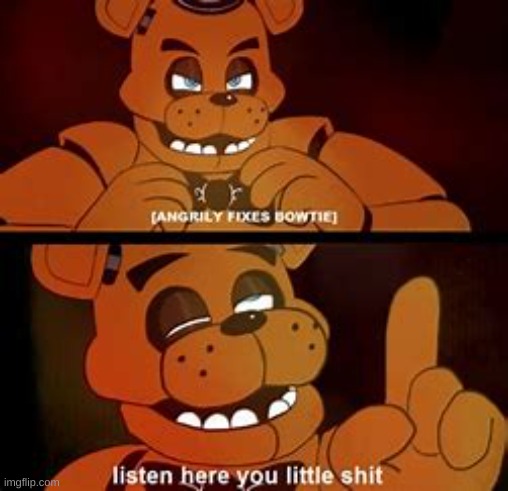 FNAF Listen Here You Little Sh*t | image tagged in fnaf listen here you little sh t | made w/ Imgflip meme maker