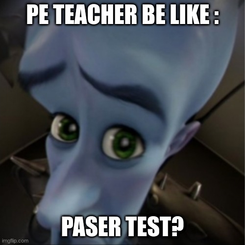 Megamind peeking | PE TEACHER BE LIKE :; PASER TEST? | image tagged in megamind peeking | made w/ Imgflip meme maker